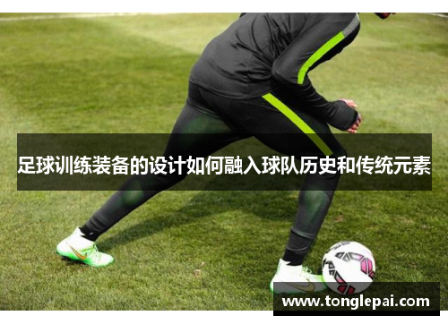 足球训练装备的设计如何融入球队历史和传统元素